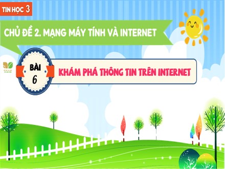 Bài giảng Steam Tin học Lớp 3 (Sách Kết nối tri thức) - Chủ đề 2: Mạng máy tính và Internet - Bài 6: Khám phá thông tin trên Internet