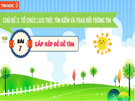 Bài giảng Steam Tin học Lớp 3 (Sách Kết nối tri thức) - Chủ đề 3: Tổ chức lưu trũ, tìm kiếm và trao đổi thông tin - Bài 7: Sắp xếp để dễ tìm