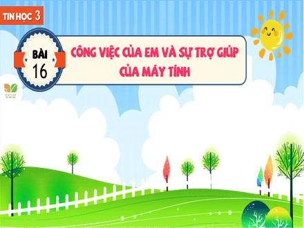 Bài giảng Steam Tin học Lớp 3 (Sách Kết nối tri thức) - Chủ đề 6: Giải quyết vấn đề với sự trợ giúp của máy tính - Bài 16: Công việc của em và sự trợ giúp của máy tính