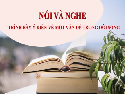 Bài giảng Steam Ngữ văn Lớp 7 (Sách Cánh diều) - Bài 1 - Nói và nghe: Trình bày ý kiến về một vấn đề trong đời sống