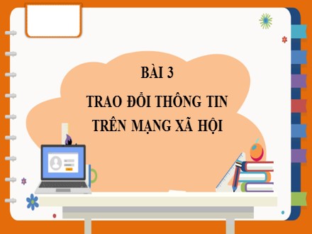 Bài giảng Steam Tin học Lớp 7 - Chủ đề C: Tổ chức lưu trữ, tìm kiếm và trao đổi thông tin - Bài 3: Trao đổi thông tin trên mạng xã hội