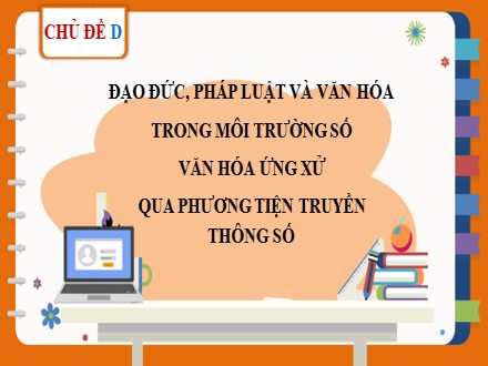 Bài giảng Steam Tin học Lớp 7 - Chủ đề D: Đạo đức, pháp luật và văn hóa trong môi trường số văn hóa ứng xử qua phương tiện truyền thông số - Bài 1: Ứng xử có văn hóa