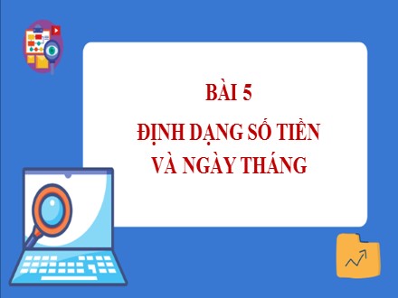 Bài giảng Steam Tin học Lớp 7 - Chủ đề E: Ứng dụng tin học bảng tính điện tử cơ bản phần mềm trình chiếu cơ bản - Bài 5: Định dạng số tiền và ngày tháng