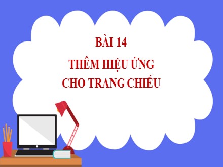 Bài giảng Steam Tin học Lớp 7 - Chủ đề E: Ứng dụng tin học bảng tính điện tử cơ bản phần mềm trình chiếu cơ bản - Bài 14: Thêm hiệu ứng cho trang chiếu