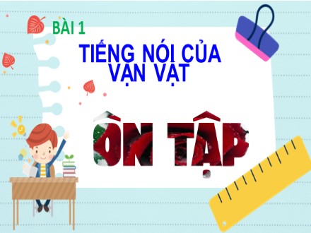 Bài giảng Steam Ngữ văn Lớp 7 (Sách Chân trời sáng tạo) - Bài 1: Tiếng nói của vạn vật - Ôn tập