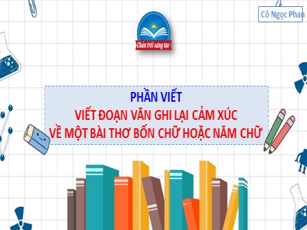 Bài giảng Steam Ngữ văn Lớp 7 (Sách Chân trời sáng tạo) - Bài 1: Tiếng nói của vạn vật - Phần viết: Viết đoạn văn ghi lại cảm xúc về một bài thơ bốn chữ hoặc năm chữ