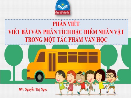 Bài giảng Steam Ngữ văn Lớp 7 (Sách Chân trời sáng tạo) - Bài 3: Những góc nhìn văn chương - Phần viết: Viết bài văn phân tích đặc điểm nhân vật trong một tác phẩm văn học - Nguyễn Thị Ngọc