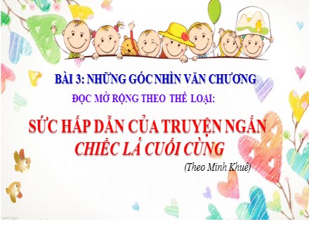 Bài giảng Steam Ngữ văn Lớp 7 (Sách Chân trời sáng tạo) - Bài 3: Những góc nhìn văn chương - Đọc mở rộng theo thể loại: Sức hấp dẫn của truyện ngắn chiếc lá cuối c